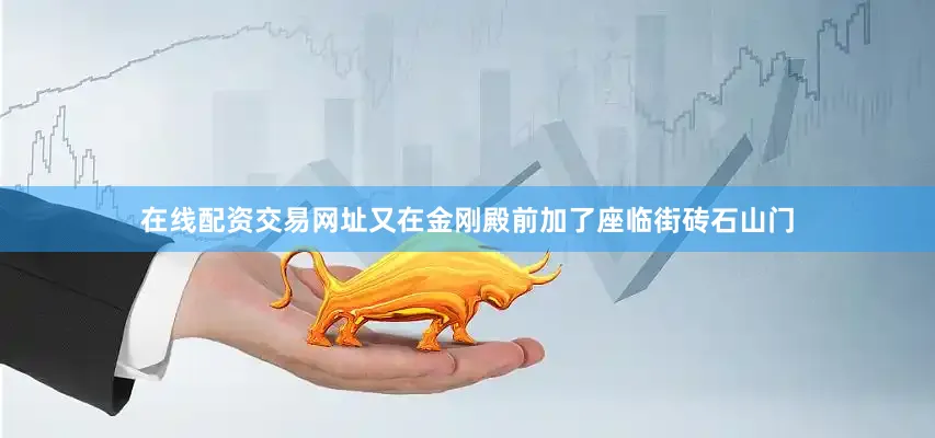 在线配资交易网址又在金刚殿前加了座临街砖石山门