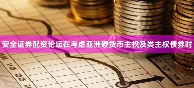安全证券配资论坛在考虑亚洲硬货币主权及类主权债券时
