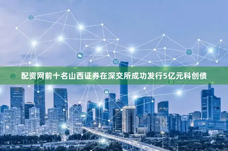 配资网前十名山西证券在深交所成功发行5亿元科创债