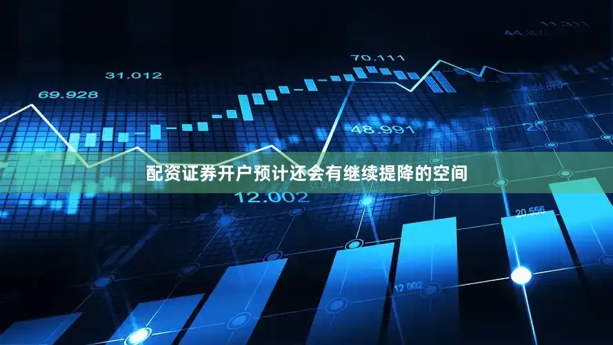 配资证券开户预计还会有继续提降的空间