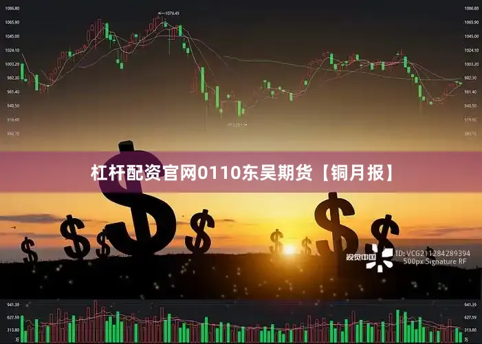 杠杆配资官网0110东吴期货【铜月报】