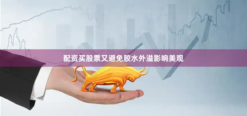 配资买股票又避免胶水外溢影响美观