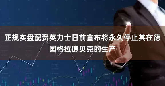 正规实盘配资英力士日前宣布将永久停止其在德国格拉德贝克的生产