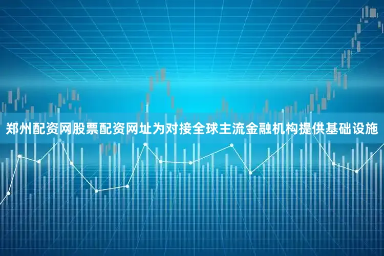 郑州配资网股票配资网址为对接全球主流金融机构提供基础设施