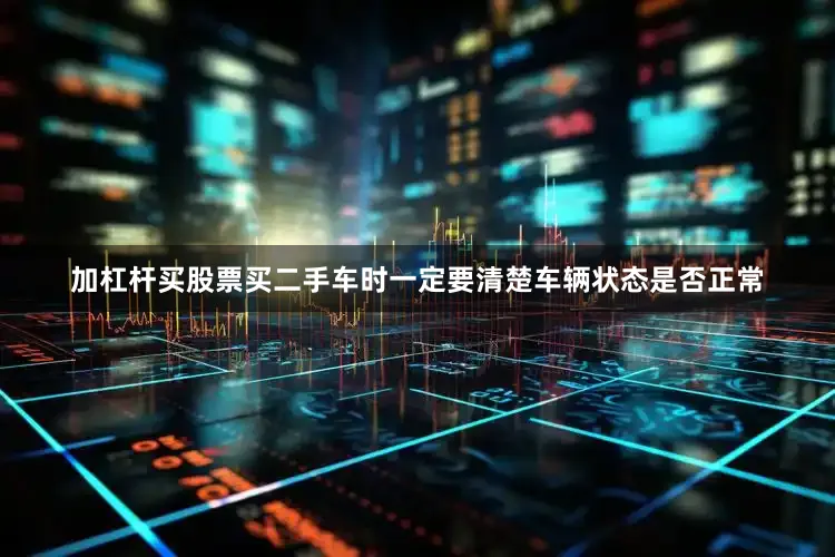 加杠杆买股票买二手车时一定要清楚车辆状态是否正常
