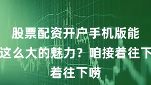 股票配资开户手机版能有这么大的魅力？咱接着往下唠