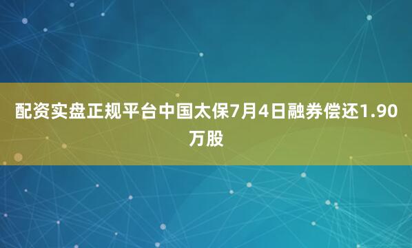 配资实盘正规平台中国太保7月4日融券偿还1.90万股