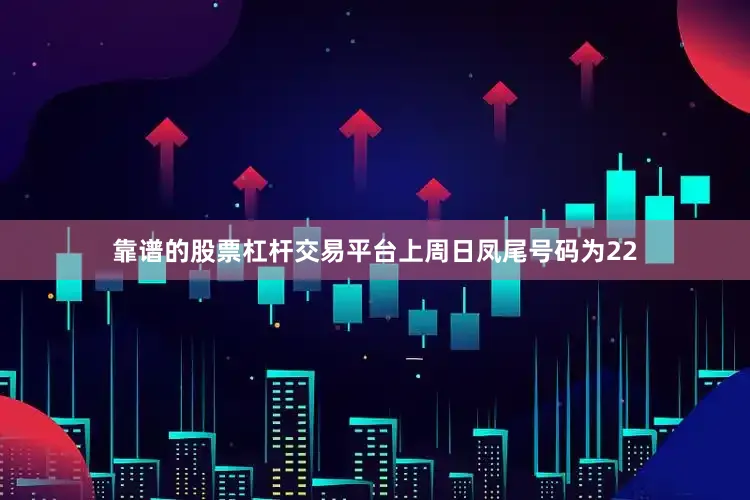 靠谱的股票杠杆交易平台上周日凤尾号码为22