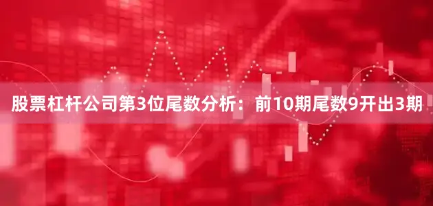 股票杠杆公司　　第3位尾数分析：前10期尾数9开出3期