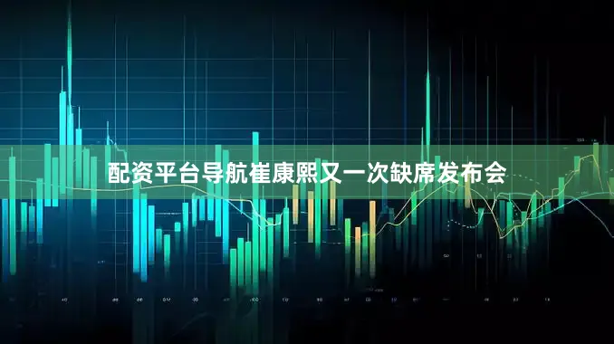 配资平台导航崔康熙又一次缺席发布会