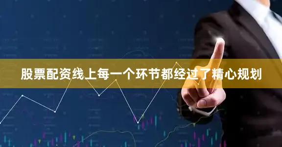 股票配资线上每一个环节都经过了精心规划