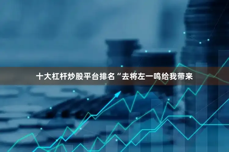 十大杠杆炒股平台排名“去将左一鸣给我带来