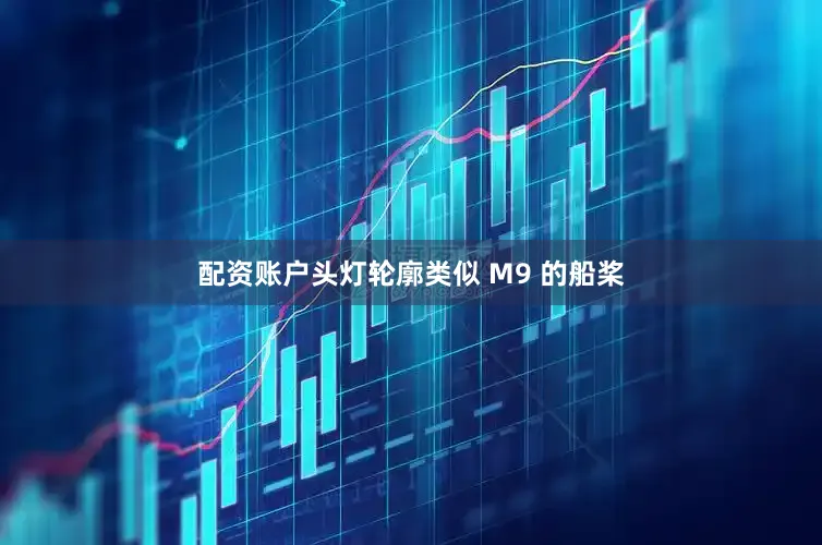 配资账户头灯轮廓类似 M9 的船桨