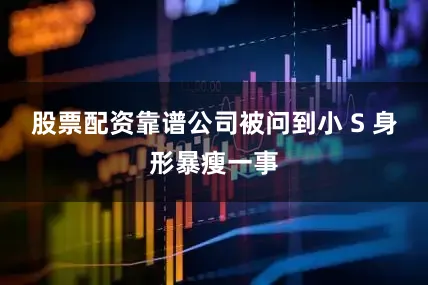 股票配资靠谱公司被问到小 S 身形暴瘦一事