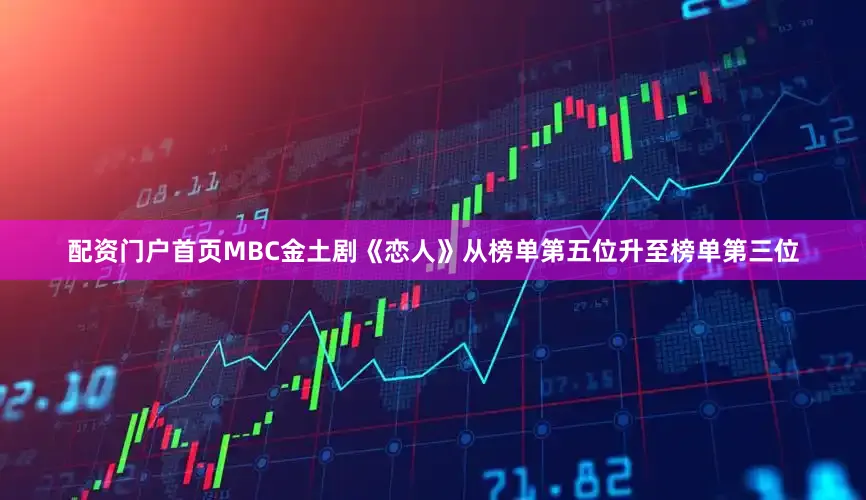 配资门户首页MBC金土剧《恋人》从榜单第五位升至榜单第三位