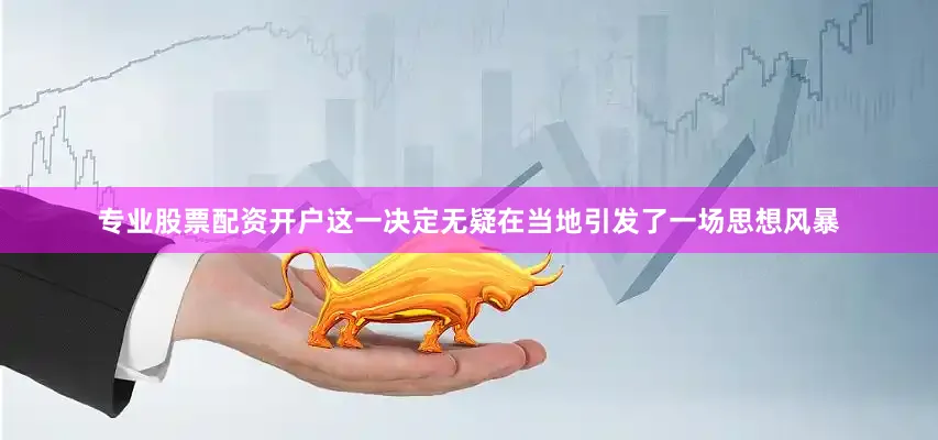 专业股票配资开户这一决定无疑在当地引发了一场思想风暴
