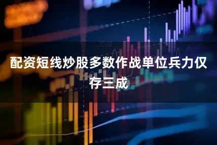 配资短线炒股多数作战单位兵力仅存三成