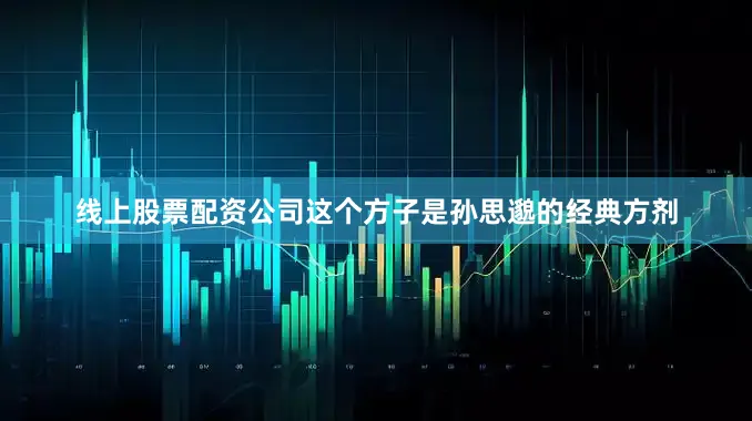 线上股票配资公司这个方子是孙思邈的经典方剂