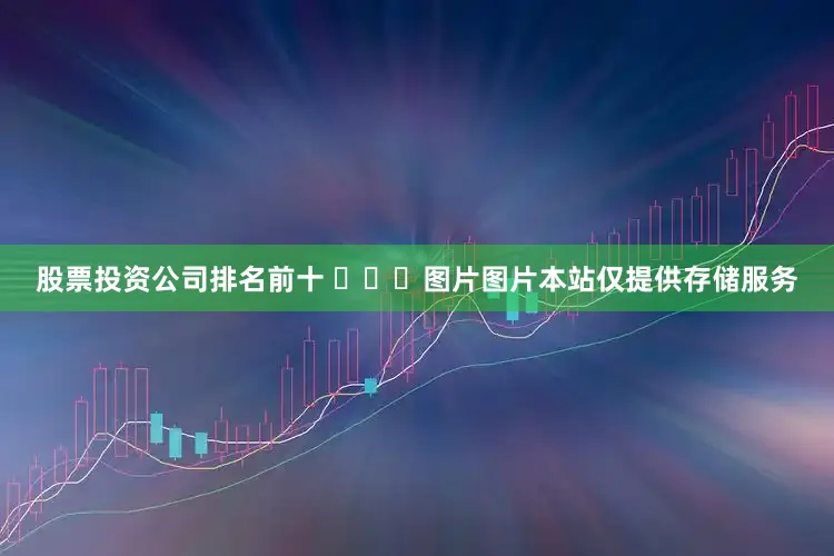 股票投资公司排名前十 ​​​图片图片本站仅提供存储服务