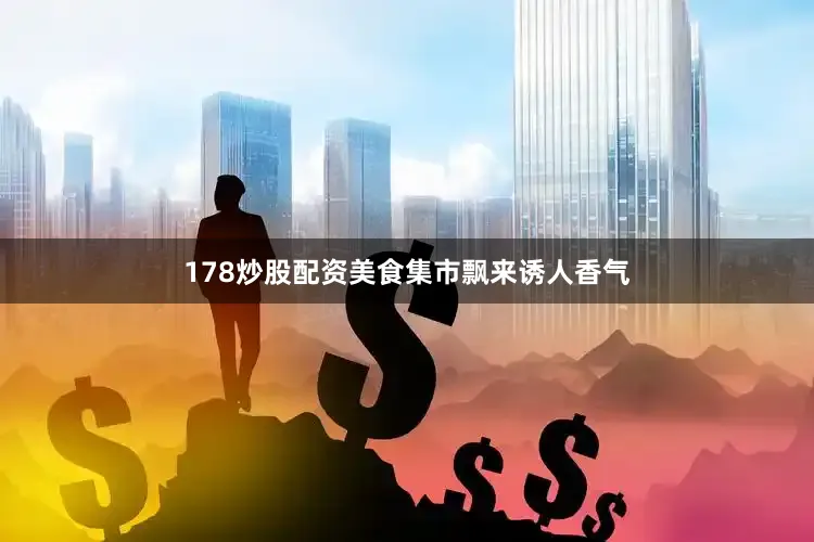 178炒股配资美食集市飘来诱人香气