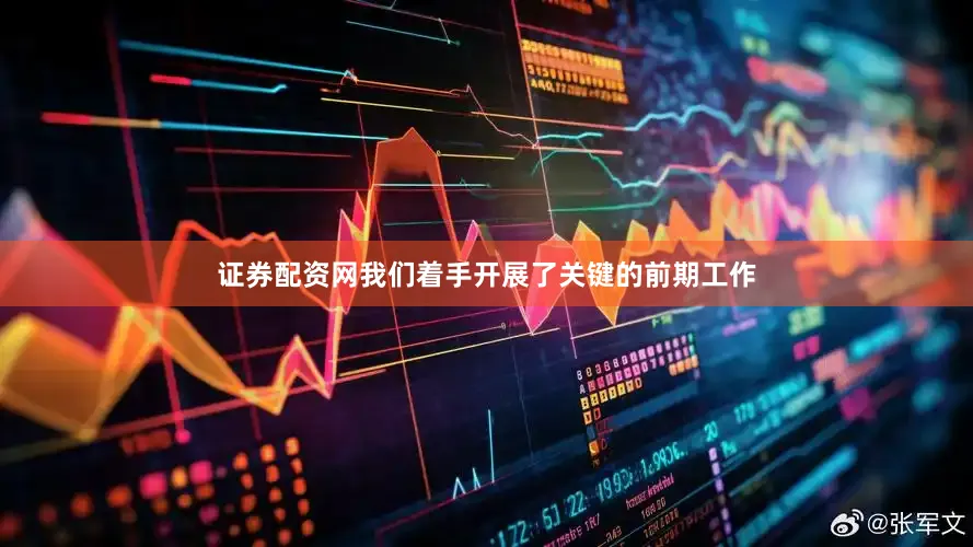 证券配资网我们着手开展了关键的前期工作