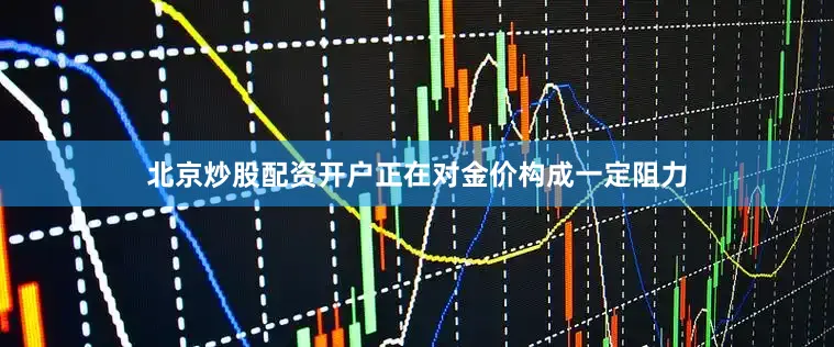北京炒股配资开户正在对金价构成一定阻力