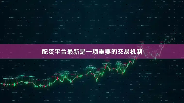 配资平台最新是一项重要的交易机制