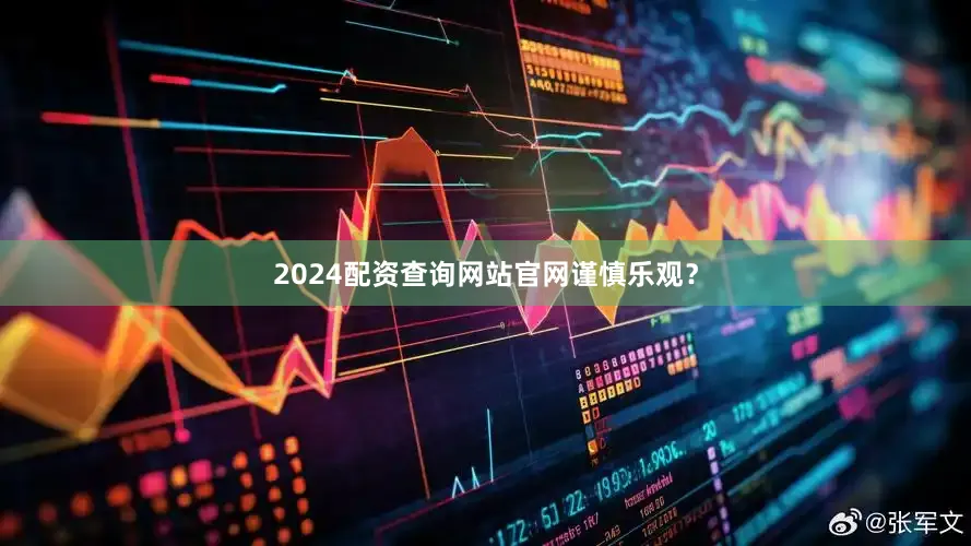 2024配资查询网站官网谨慎乐观？