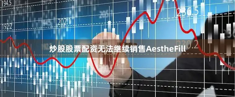 炒股股票配资无法继续销售AestheFill