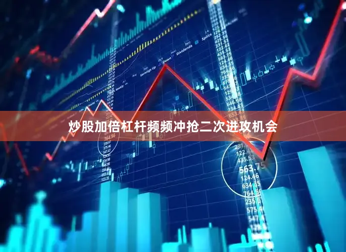 炒股加倍杠杆频频冲抢二次进攻机会