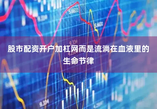 股市配资开户加杠网而是流淌在血液里的生命节律