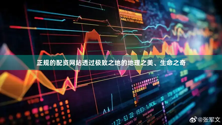 正规的配资网站透过极致之地的地理之美、生命之奇