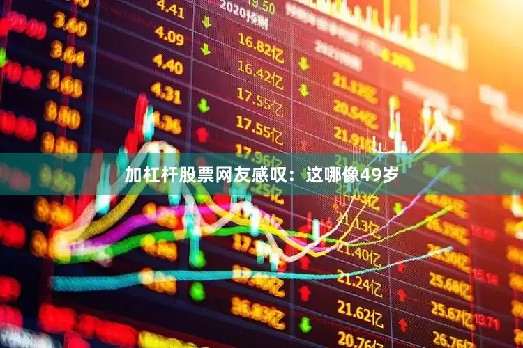 加杠杆股票网友感叹：这哪像49岁