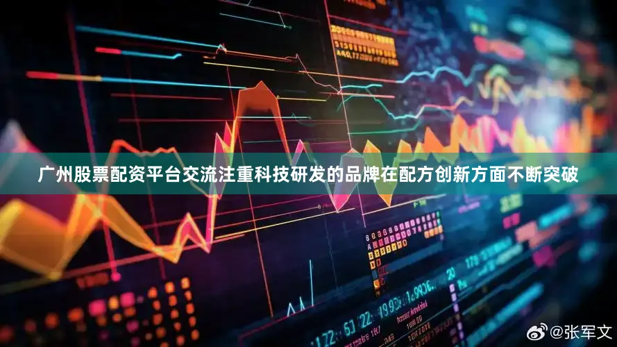 广州股票配资平台交流注重科技研发的品牌在配方创新方面不断突破