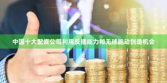 中国十大配资公司利用反插能力和无球跑动创造机会