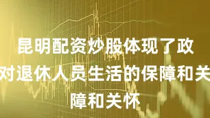 昆明配资炒股体现了政府对退休人员生活的保障和关怀