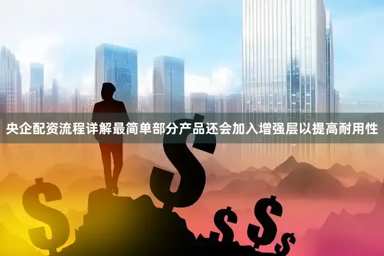 央企配资流程详解最简单部分产品还会加入增强层以提高耐用性