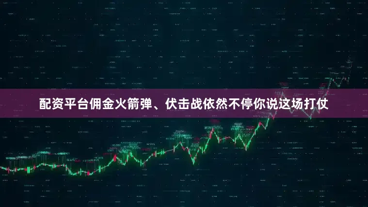 配资平台佣金火箭弹、伏击战依然不停你说这场打仗