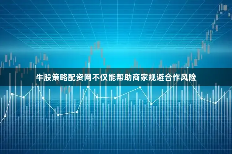 牛股策略配资网不仅能帮助商家规避合作风险