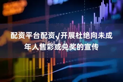 配资平台配资　　√开展杜绝向未成年人售彩或兑奖的宣传